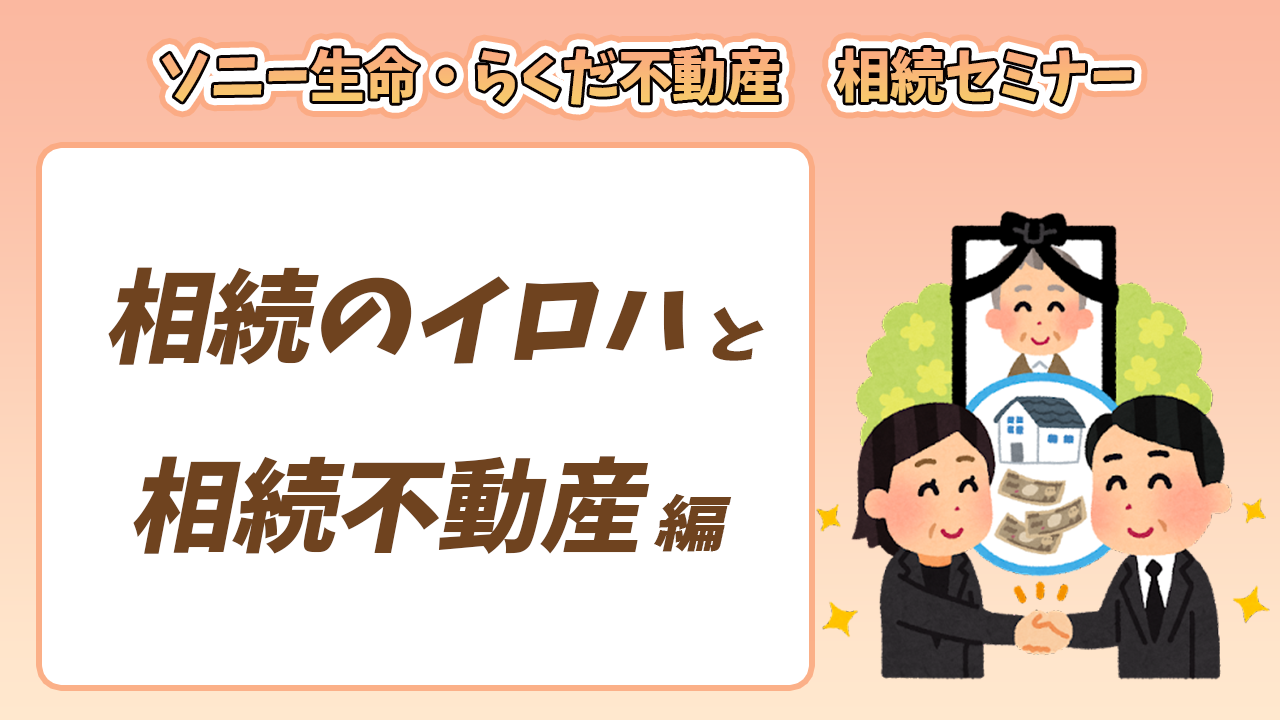 7月9日（土）開催【ソニー生命・らくだ不動産】共同相続セミナー　～相続のイロハと相続不動産編～