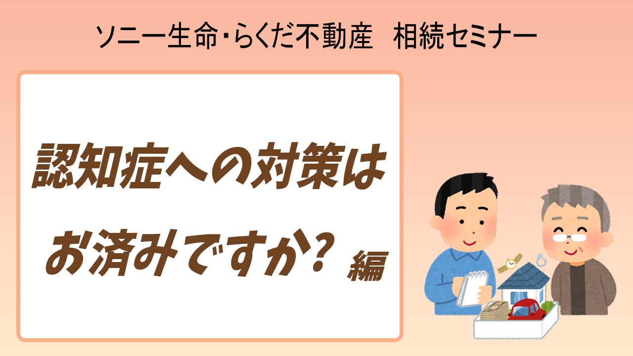 11/20(土)10:30～開催！【ソニー生命・らくだ不動産】共同相続セミナー　『認知症への対策はお済みですか？編』