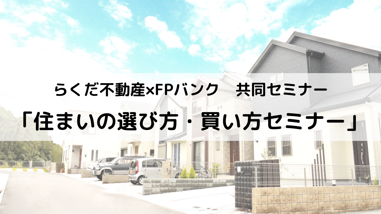 3/5(土)【らくだ不動産×FPバンク】共同セミナー　住まいの選び方・買い方セミナー