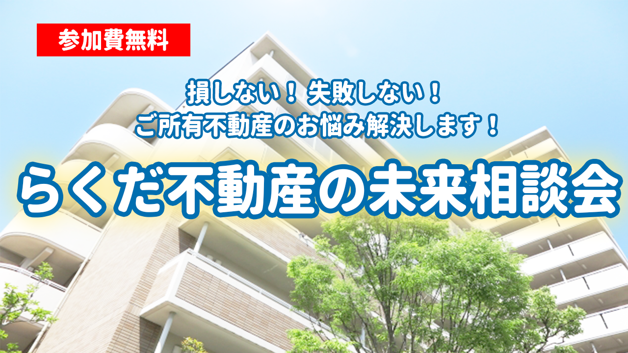 【損しない！　失敗しない！　ご所有不動産のお悩み解決します！ 　らくだ不動産の未来相談会】 （無料＋今だけ！オリジナル防災グッズプレゼント！）