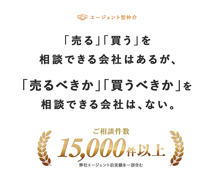 「売る」「買う」を相談できる会社はあるが、「売るべきか」「買うべきか」を相談できる会社は、ない。ご相談件数15,000件以上