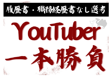 履歴書・職務経歴書なし、一本勝負<br>本家YouTuberより動画おもしろかったら採用